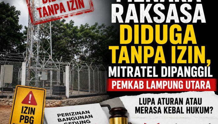 Menara Raksasa Diduga Tanpa Izin, Mitratel Dipanggil Pemkab Lampung Utara: Lupa Aturan Atau Merasa Kebal Hukum